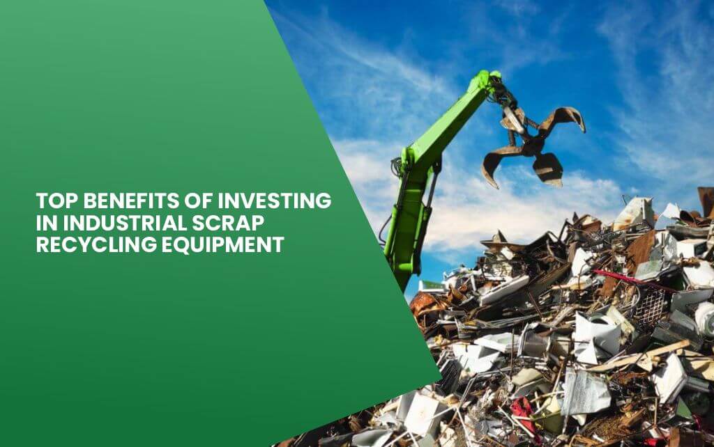 Top benefits of investing in industrial scrap recycling equipment showing cost savings, revenue generation, and ROI calculations for recycling operations